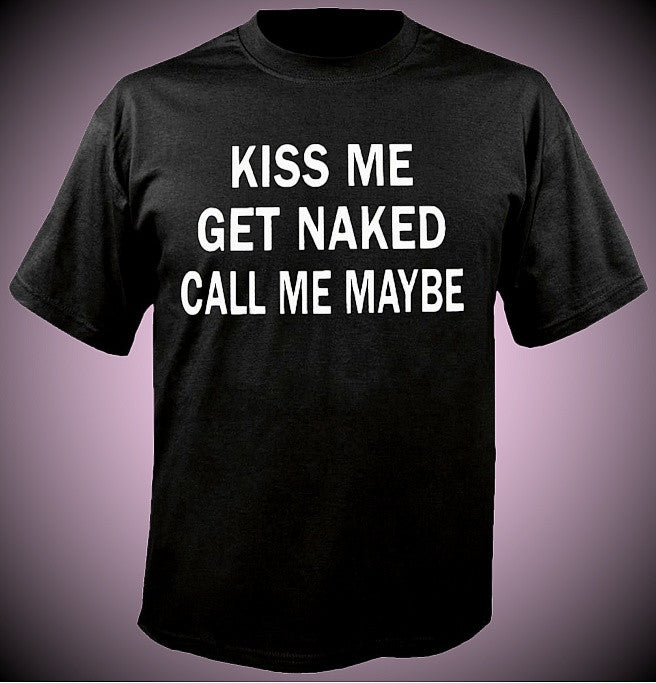 Kiss Me Get Naked Call Me Maybe T-Shirt 563 - Shore Store 