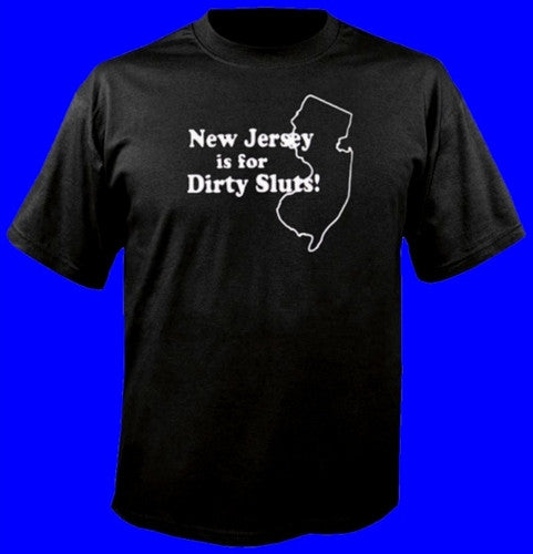 NJ Is For Dirty Sluts T-Shirt 127 - Shore Store 