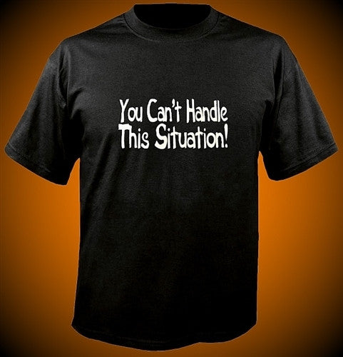 You Can't Handle This Situation! T-Shirt 426 - Shore Store 
